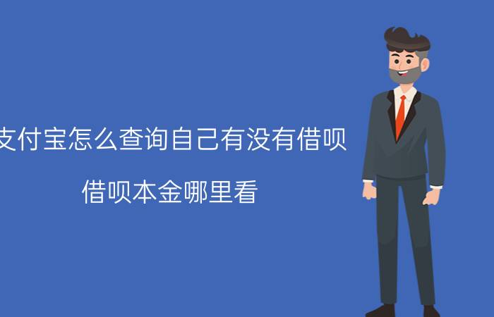 支付宝怎么查询自己有没有借呗 借呗本金哪里看？